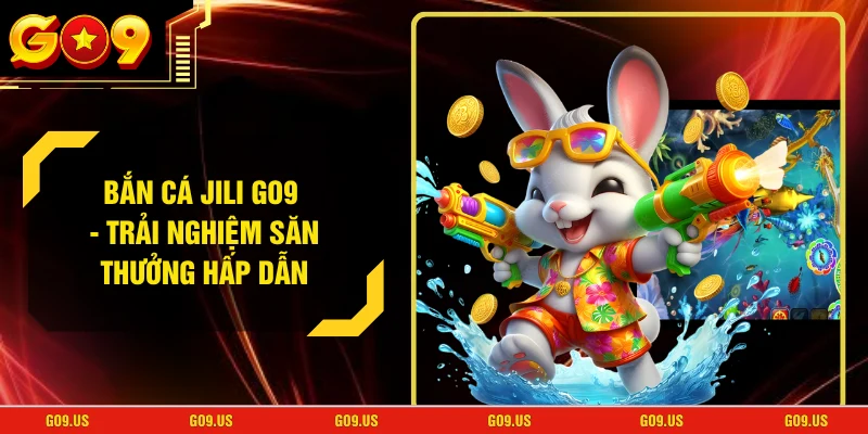 Bắn Cá JILI GO9 - Trải Nghiệm Săn Thưởng Hấp Dẫn